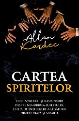 Cartea spiritelor  - 1019 întrebări şi răspunsuri despre nemurirea sufletului, cheia de înţelegere a legăturii dintre viaţă şi moarte 