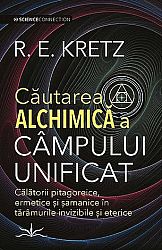 Căutarea alchimică a câmpului unificat  - călătorii pitagoreice, ermetice şi samanice în tărâmurile invizibile şi eterice 
