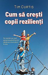 Cum să creşti copii rezilienţi - să-i ajutăm pe copii să devină adulţi fericiţi, sănătoşi şi încrezători în sine