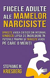 Fiicele adulte ale mamelor narcisiste  - opreşte vocea critică din interior, vindecă lipsa de încredere în puterile proprii şi trăieşte viaţa pe care o meriţi 