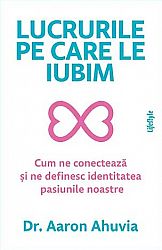 Lucrurile pe care le iubim  - cum ne conectează şi ne definesc identitatea pasiunile noastre 