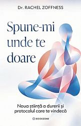 Spune-mi unde te doare - noua ştiinţă a durerii şi protocolul care te vindecă