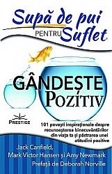 Supă de pui pentru suflet: gândeşte pozitiv  - 101 poveşti inspiraţionale despre recunoaşterea binecuvântărilor din viaţa ta şi păstrarea unei atitudini pozitive 