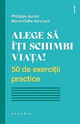 Alege să îţi schimbi viaţa  - 50 de exerciţii practice 
