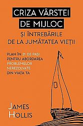 Criza vârstei de mijloc şi întrebările de la jumătatea vieţii  - plan în 21 de paşi pentru abordarea problemelor nerezolvate din viaţa ta 