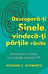 Descoperă-ţi Sinele, vindecă-ţi părţile rănite  - ghid de lucru interior prin metode şi practici IFS 