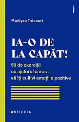 Ia-o de la capăt!  - 50 de exerciţii cu ajutorul cărora să îţi cultivi emoţiile pozitive 