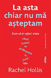 La asta chiar nu mă aşteptam  - cum să-ţi refaci viaţa când lumea se prăbuşeşte in jurul tău 