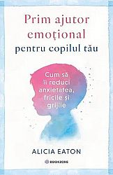 Prim ajutor emoţional pentru copilul tău - cum să îi reduci anxietatea, fricile şi grijile