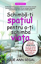 Schimbă-ţi spaţiul pentru a-ţi schimba viaţa  - cum să foloseşti Feng Shui ca să îţi aduci energia la un nivel mai înalt, cameră cu cameră 
