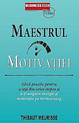 Maestrul motivaţiei  - ghid practic pentru a ieşi din orice impas şi a-ţi asigura energie şi motivaţie pe termen lung 