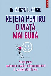 Reţeta pentru o viaţă mai bună  - soluţii pentru gestionarea stresului, reducerea anxietăţii şi creşterea stării de bine 