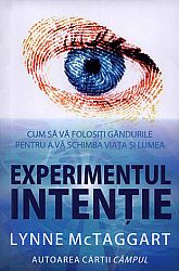 Experimentul intenţie  - cum să vă folosiţi gândurile pentru a vă schimba viaţa şi lumea 