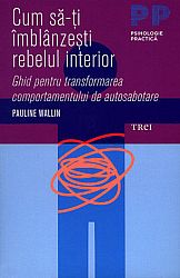 Cum să-ţi îmblânzeşti rebelul interior  - ghid pentru transformarea comportamentului de autosabotare 