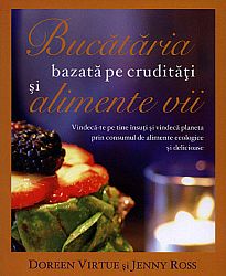 Bucătăria bazată pe crudităţi şi pe alimente vii  - vindecă-te pe tine însuţi şi vindecă planeta prin consumul de alimente ecologice şi delicioase 