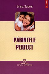 Părintele perfect  - ce ştiu, fac şi spun cei mai buni părinţi 