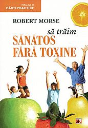 Să trăim sănătos fără toxine  - alimente şi plante naturale pentru regenerarea celulară completă 