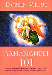Arhangheli 101  - cum poţi lua legătura cu arhanghelii Mihail, Rafael, Gabriel, Uriel şi alţii, pentru a te bucura de vindecare, protecţie şi călăuzire divină 