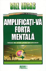 Amplificaţi-vă forţa mentală  - învăţaţi mai repede, lucraţi mai inteligent 