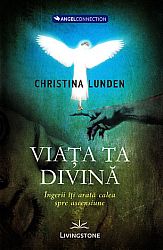 Viaţa ta divină  - îngerii îţi arată calea spre ascensiune 