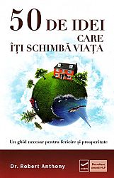 50 de idei care îţi schimbă viaţa  - un ghid necesar pentru fericire şi prosperitate 