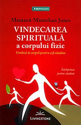Vindecarea spirituală a corpului fizic  - vindecă-ţi corpul pentru a fi sănătos 