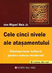 Cele cinci  nivele ale ataşamentului  - înţelepciunea toltecă pentru lumea modernă 