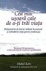 Cea mai uşoară cale de a-ţi trăi viaţa  - detaşează-te de trecut, trăieşte în prezent şi schimbă-ţi viaţa pentru totdeauna 