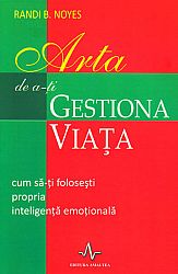 Arta de a-ţi gestiona viaţa  - cum să-ţi foloseşti propria inteligenţă emoţională 