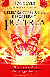 Urmează-ţi pasiunea, descoperă-ţi puterea  - Tot ce trebuie să ştii despre Legea Atracţiei 
