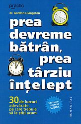 Prea devreme bătrân, prea târziu înţelept  - 30 de lucruri adevărate pe care trebuie să le ştiţi acum 