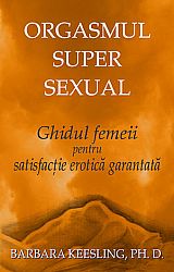 Orgasmul super sexual  - ghidul femeii pentru satisfacţie erotică garantată 