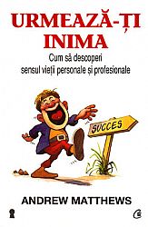 Urmează-ţi inima - cum să descoperi sensul vieţii personale şi profesionale
