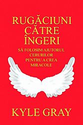Rugăciuni către îngeri  - să folosim ajutorul cerurilor pentru a crea miracole 