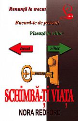Schimbă-ţi viaţa  - renunţă la trecut, bucură-te de prezent, visează la viitor 