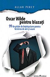 Oscar Wilde pentru blazaţi - 99 de pilule de înţelepciune pentru fericirea de aici şi acum