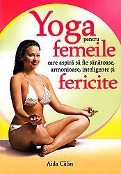 Yoga pentru femeile care aspiră să fie sănătoase, armonioase, inteligente şi fericite 