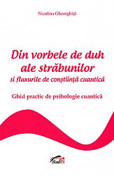 Din vorbele de duh ale străbunilor şi fluxurile de conştiinţă cuantică  - ghid practic de psihologie cuantică 
