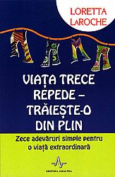 Viaţa trece repede - trăieşte-o din plin  - zece adevăruri simple pentru o viaţă extraordinară 