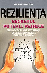Rezilienţa - secretul puterii psihice  - cum devenim mai rezistenţi la stres, depresii şi epuizare psihică 