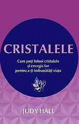 Cristalele  - cum poţi folosi cristalele şi energia lor pentru a-ţi îmbunătăţi viaţa 