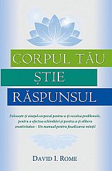 Corpul tău ştie răspunsul  - foloseşte-ţi simţul corporal pentru a-ţi rezolva problemele, pentru a efectua schimbări şi pentru a-ţi elibera creativitatea – Un manual pentru focalizarea minţii 
