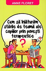Cum să înlăturăm stările de teamă ale copiilor prin poveşti terapeutice  - sau cum să pătrunzi în lumea lor interioară şi să-i ajuţi să depăşească greutăţile 