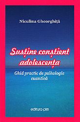 Susţine conştient adolescenţa  - ghid practic de psihologie cuantică 