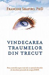 Vindecarea traumelor din trecut  - preia controlul asupra vieţii tale cu ajutorul tehnicilor de dezvoltare personală din terapia EMDR 