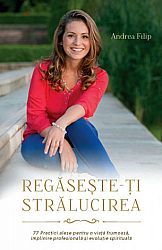 Regăseşte-ţi strălucirea  - 77 de practici alese pentru o viaţă frumoasă, împlinire profesională şi evoluţie spirituală 