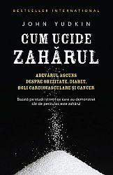 Cum ucide zahărul  - adevărul ascuns despre obezitate, diabet, boli cardiovasculare şi cancer 