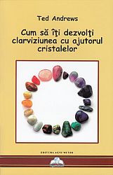 Cum să îţi dezvolţi clarviziunea cu ajutorul cristalelor  - instrumente pentru prezicerile străvechi şi clarviziunea modernă (Cristalele şi Noua Eră) 