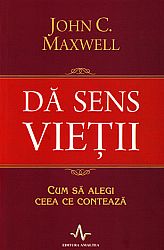 Dă sens vieţii  - cum să alegi ceea ce contează 