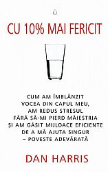 Cu 10 la sută mai fericit  - cum am îmblânzit vocea din capul meu, am redus stresul fără să-mi pierd măiestria şi am găsit mijloace eficiente de a mă ajuta singur – poveste adevărată 